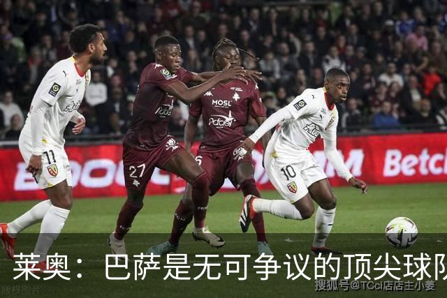 莱奥：巴萨是无可争议的顶尖球队；期待亚马尔继续出色表现